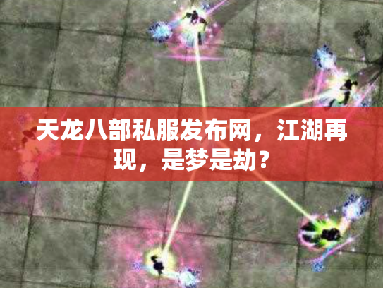 天龙八部私服发布网，江湖再现，是梦是劫？