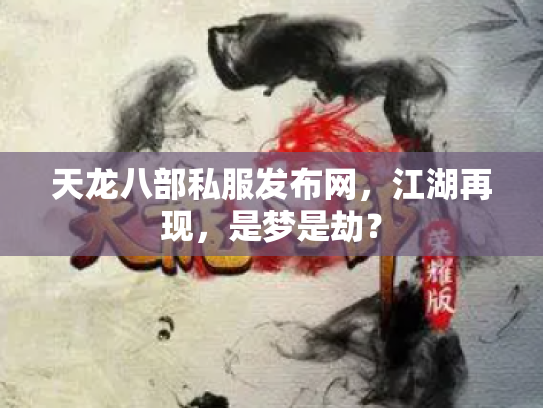天龙八部私服发布网，江湖再现，是梦是劫？