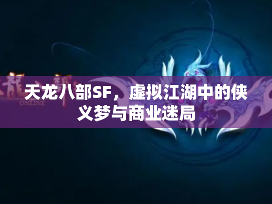 天龙八部SF，虚拟江湖中的侠义梦与商业迷局