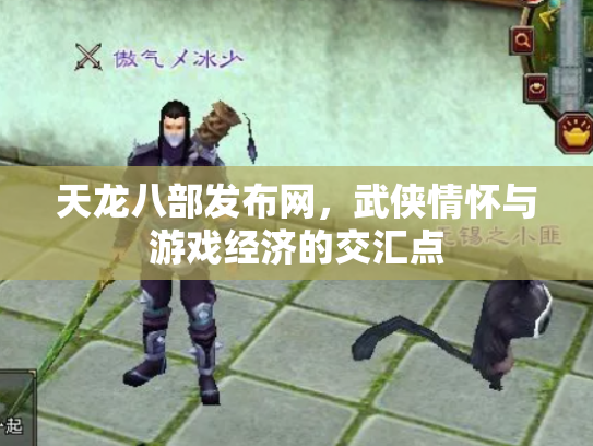天龙八部发布网，武侠情怀与游戏经济的交汇点