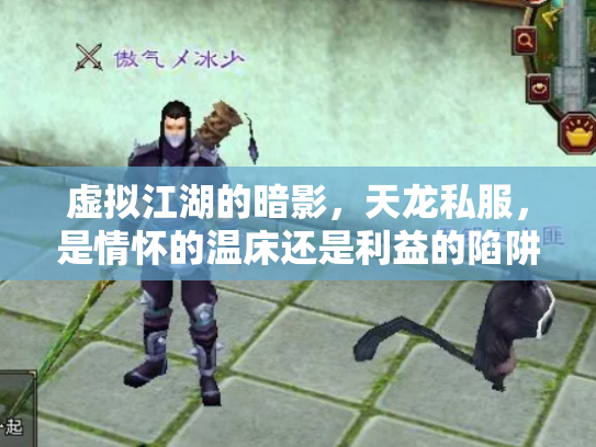 虚拟江湖的暗影，天龙私服，是情怀的温床还是利益的陷阱？