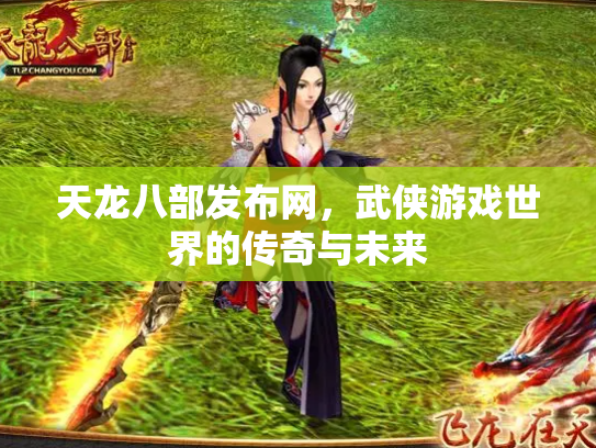 天龙八部发布网，武侠游戏世界的传奇与未来