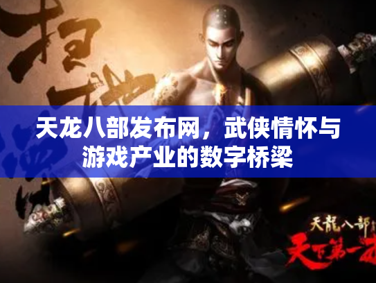 天龙八部发布网，武侠情怀与游戏产业的数字桥梁