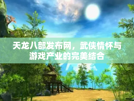 天龙八部发布网，武侠情怀与游戏产业的完美结合