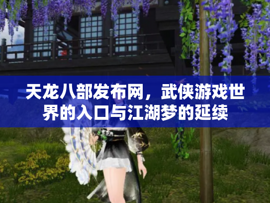 天龙八部发布网，武侠游戏世界的入口与江湖梦的延续