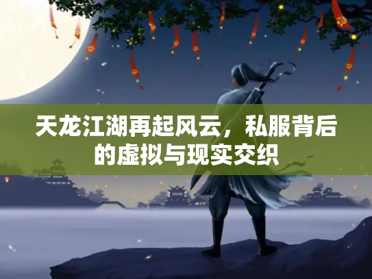 天龙江湖再起风云，私服背后的虚拟与现实交织