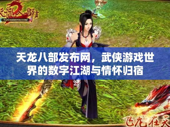 天龙八部发布网，武侠游戏世界的数字江湖与情怀归宿