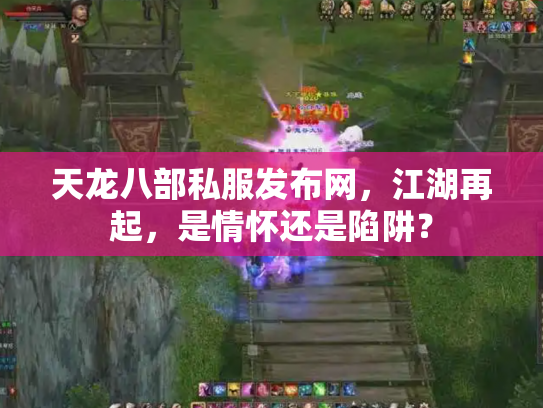 天龙八部私服发布网，江湖再起，是情怀还是陷阱？