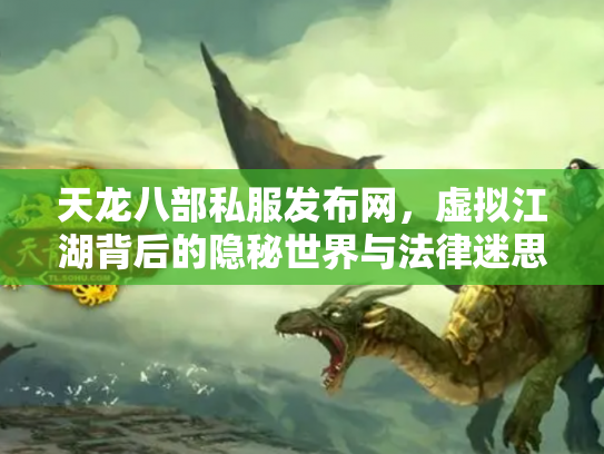 天龙八部私服发布网，虚拟江湖背后的隐秘世界与法律迷思