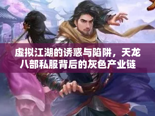 虚拟江湖的诱惑与陷阱，天龙八部私服背后的灰色产业链