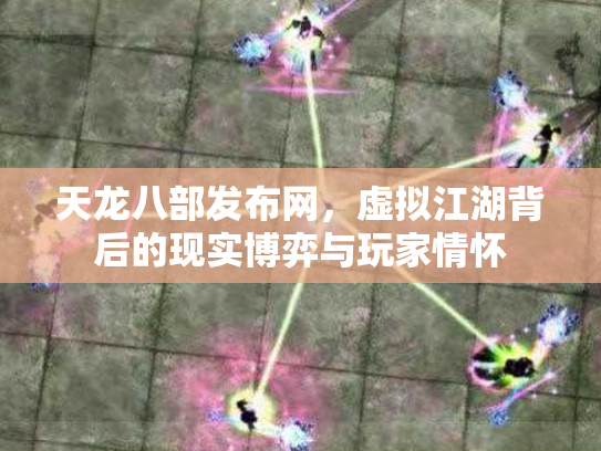 天龙八部发布网，虚拟江湖背后的现实博弈与玩家情怀