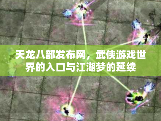天龙八部发布网，武侠游戏世界的入口与江湖梦的延续