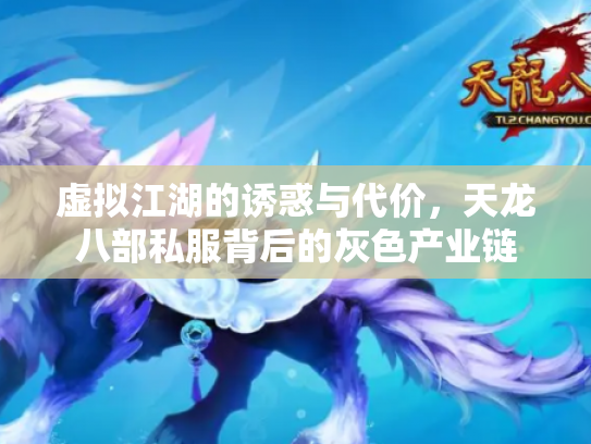 虚拟江湖的诱惑与代价，天龙八部私服背后的灰色产业链