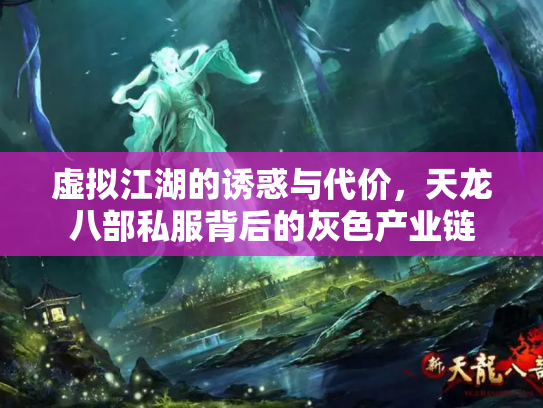 虚拟江湖的诱惑与代价，天龙八部私服背后的灰色产业链