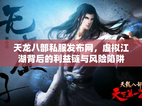 天龙八部私服发布网，虚拟江湖背后的利益链与风险陷阱
