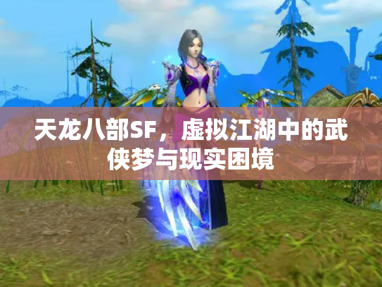 天龙八部SF，虚拟江湖中的武侠梦与现实困境