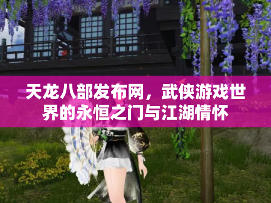天龙八部发布网，武侠游戏世界的永恒之门与江湖情怀