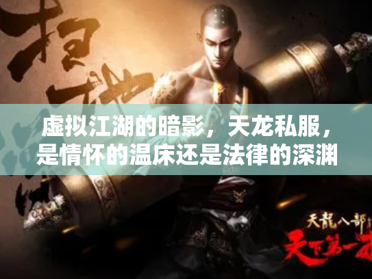 虚拟江湖的暗影，天龙私服，是情怀的温床还是法律的深渊？