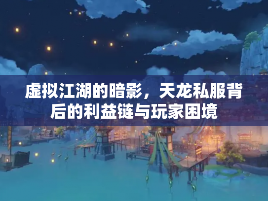 虚拟江湖的暗影，天龙私服背后的利益链与玩家困境