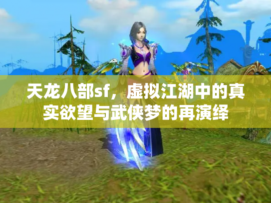 天龙八部sf，虚拟江湖中的真实欲望与武侠梦的再演绎
