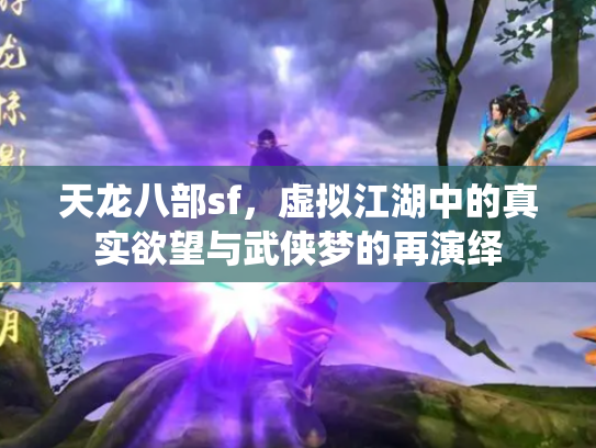 天龙八部sf，虚拟江湖中的真实欲望与武侠梦的再演绎