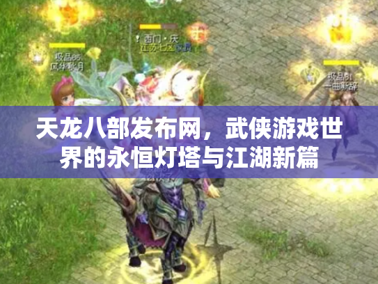 天龙八部发布网，武侠游戏世界的永恒灯塔与江湖新篇