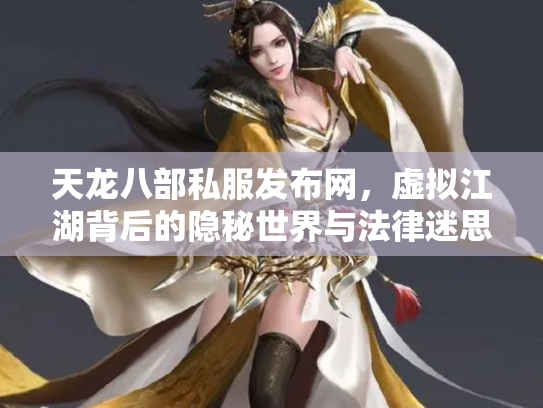 天龙八部私服发布网，虚拟江湖背后的隐秘世界与法律迷思