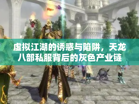 虚拟江湖的诱惑与陷阱，天龙八部私服背后的灰色产业链