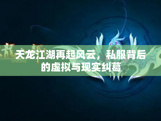 天龙江湖再起风云，私服背后的虚拟与现实纠葛