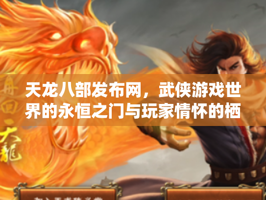 天龙八部发布网，武侠游戏世界的永恒之门与玩家情怀的栖息地