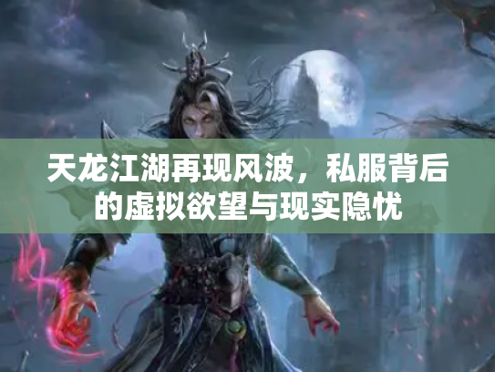 天龙江湖再现风波，私服背后的虚拟欲望与现实隐忧