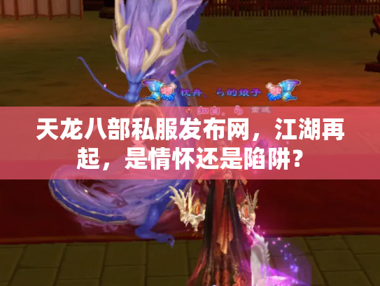 天龙八部私服发布网，江湖再起，是情怀还是陷阱？