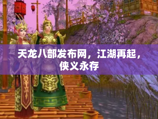 天龙八部发布网，江湖再起，侠义永存