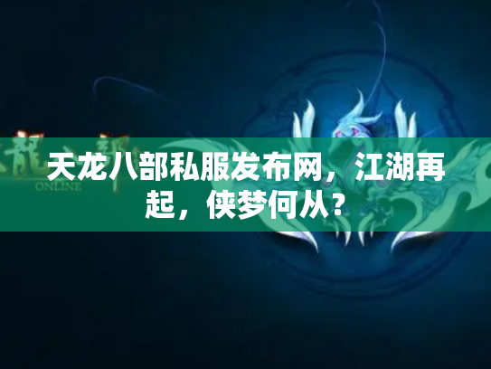 天龙八部私服发布网，江湖再起，侠梦何从？