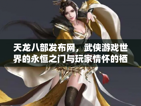 天龙八部发布网，武侠游戏世界的永恒之门与玩家情怀的栖息地