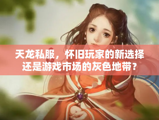 天龙私服，怀旧玩家的新选择还是游戏市场的灰色地带？