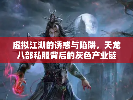 虚拟江湖的诱惑与陷阱，天龙八部私服背后的灰色产业链