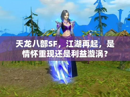 天龙八部SF，江湖再起，是情怀重现还是利益漩涡？