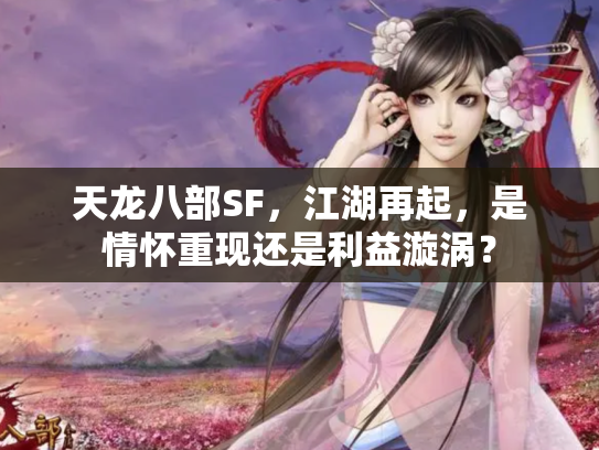 天龙八部SF，江湖再起，是情怀重现还是利益漩涡？