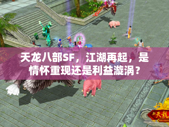 天龙八部SF，江湖再起，是情怀重现还是利益漩涡？