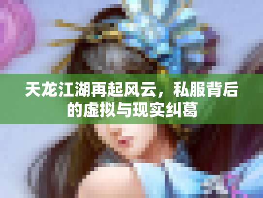 天龙江湖再起风云，私服背后的虚拟与现实纠葛