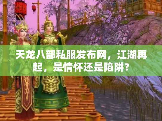 天龙八部私服发布网，江湖再起，是情怀还是陷阱？