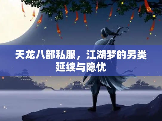 天龙八部私服，江湖梦的另类延续与隐忧