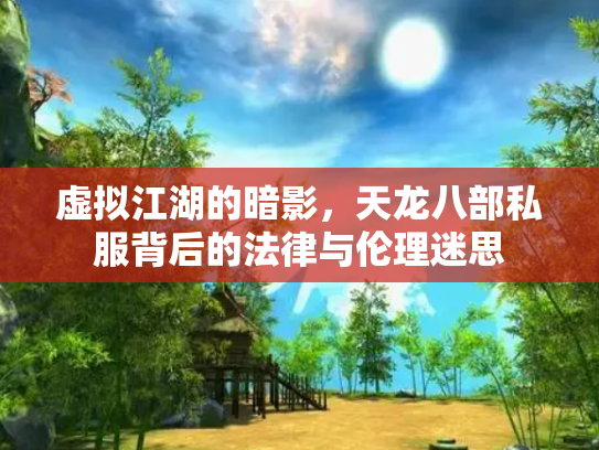 虚拟江湖的暗影，天龙八部私服背后的法律与伦理迷思