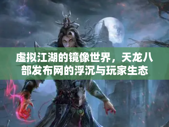 虚拟江湖的镜像世界，天龙八部发布网的浮沉与玩家生态