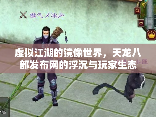 虚拟江湖的镜像世界，天龙八部发布网的浮沉与玩家生态