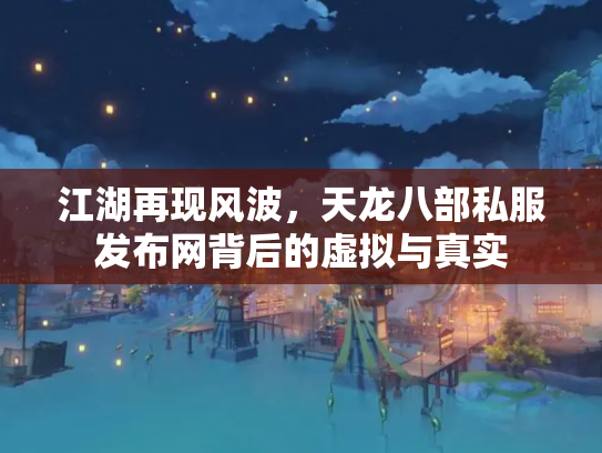 江湖再现风波，天龙八部私服发布网背后的虚拟与真实