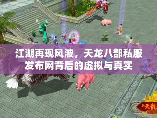 江湖再现风波，天龙八部私服发布网背后的虚拟与真实