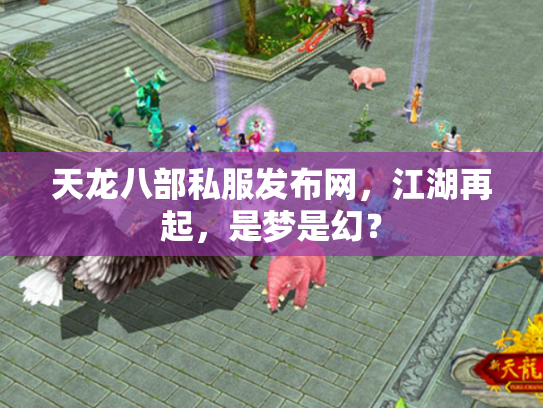 天龙八部私服发布网，江湖再起，是梦是幻？