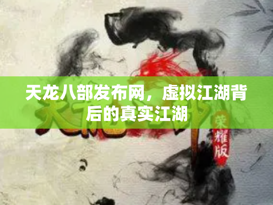 天龙八部发布网，虚拟江湖背后的真实江湖